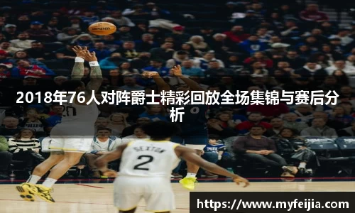 2018年76人对阵爵士精彩回放全场集锦与赛后分析