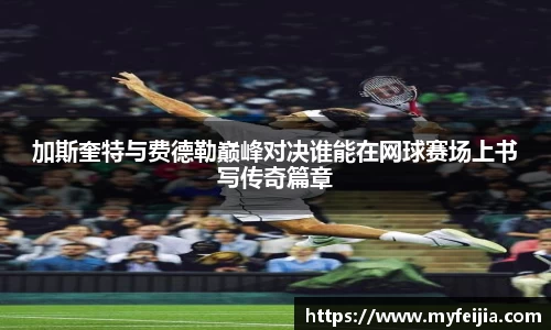 加斯奎特与费德勒巅峰对决谁能在网球赛场上书写传奇篇章