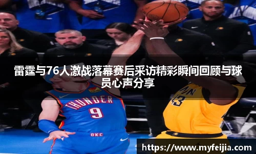 雷霆与76人激战落幕赛后采访精彩瞬间回顾与球员心声分享